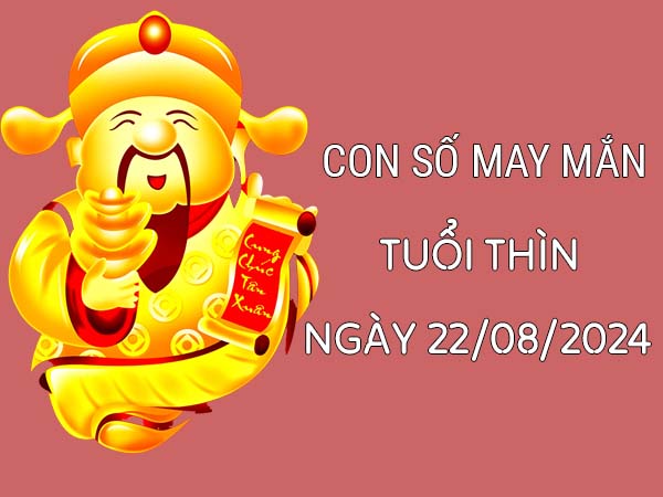 Con số may mắn tuổi Thìn ngày 22/8/2024 ngày hôm nay