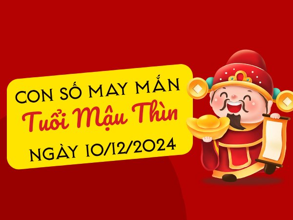 Con số may mắn tuổi Mậu Thìn hôm nay ngày 10/12/2024