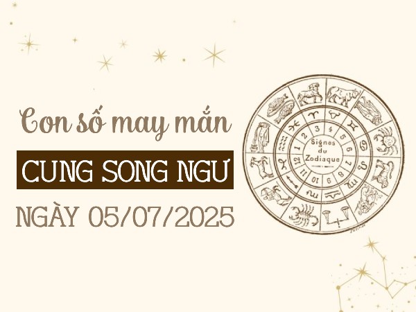 Con số kích hoạt tài vận cung Song Ngư ngày 5/7/2025