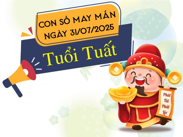 Con số gia tăng may mắn cho tuổi Tuất ngày 31/7/2025