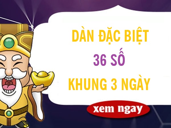 Thống kê dàn đặc biệt 36 số khung 3 ngày chuẩn nhất