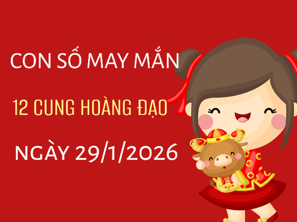 Con số may mắn ngày 29/01/2026 thứ 5 12 cung hoàng đạo Con số may mắn ngày 29/01/2026 thứ 5 12 cung hoàng đạo