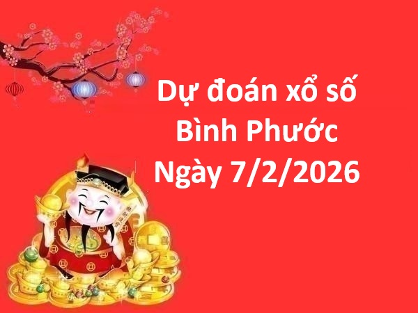 Dự đoán xổ số Bình Phước ngày 7 tháng 2 thứ 7 chính xác