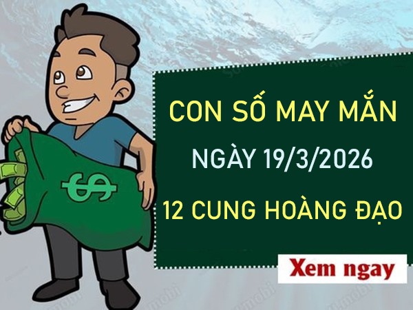 Con số may mắn ngày 19 tháng 3 năm 2026 12 cung hoàng đạo