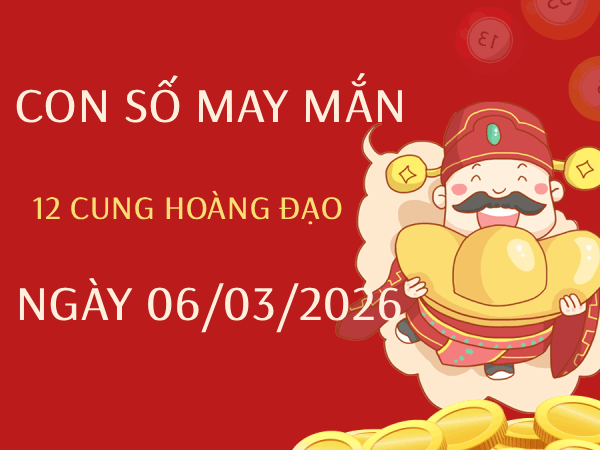 Con số may mắn ngày 06/03/2026 thứ 6 12 cung hoàng đạo