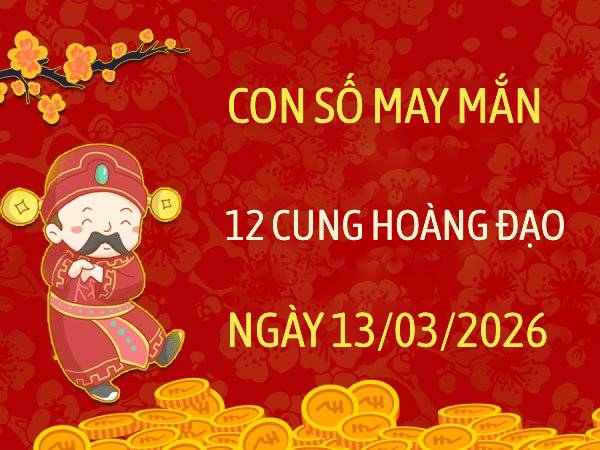 Con số may mắn ngày 13/03/2026 thứ 6 12 cung hoàng đạo