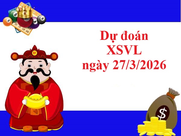 Dự đoán XSVL ngày 27/3/2026 hôm nay siêu vip