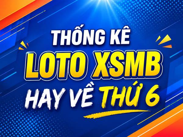 Thống kê loto XSMB hay về thứ 6 tính đến ngày 12/6/2026