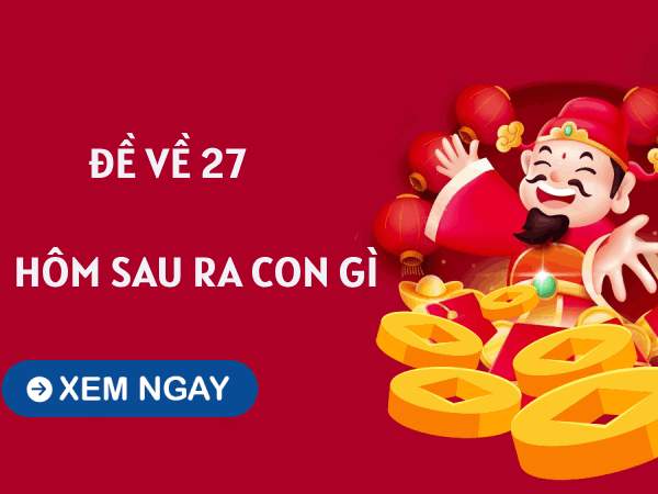 Đề về 27 hôm sau ra con gì theo số đảo?
