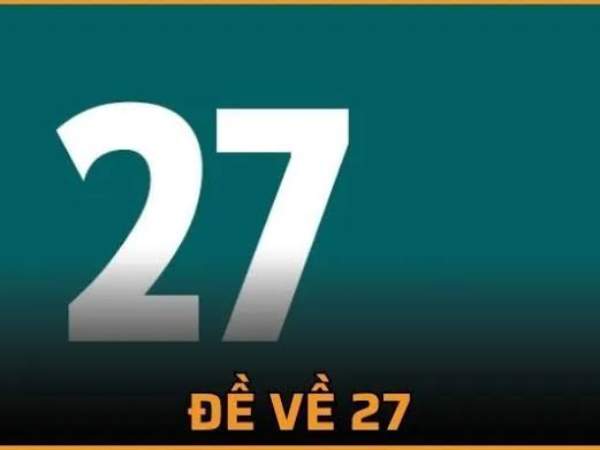 Đề về 27 hôm sau ra con gì? Tổng hợp thống kê chi tiết từ A-Z